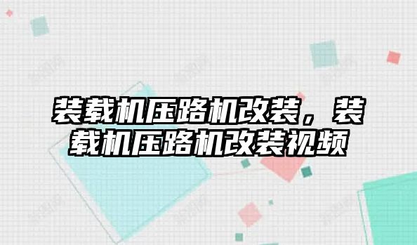 裝載機壓路機改裝，裝載機壓路機改裝視頻