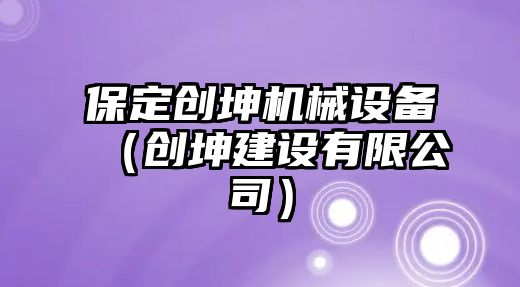 保定創(chuàng)坤機械設(shè)備（創(chuàng)坤建設(shè)有限公司）