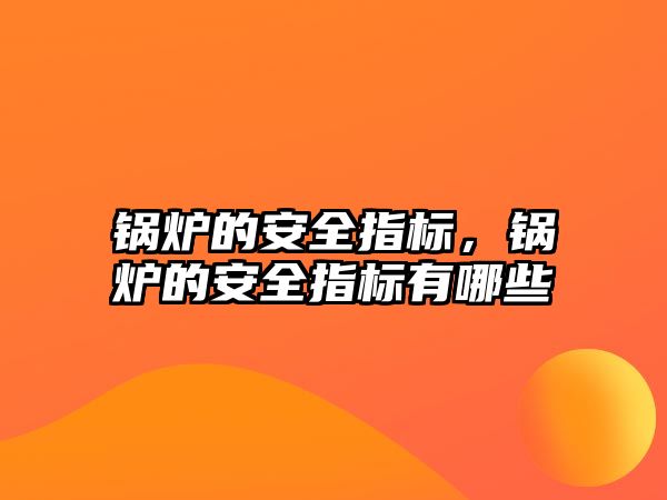 鍋爐的安全指標(biāo)，鍋爐的安全指標(biāo)有哪些