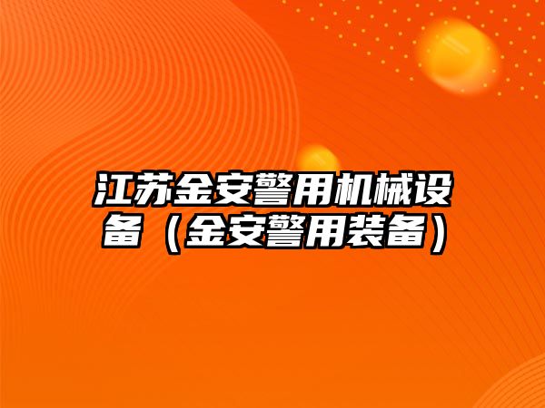 江蘇金安警用機械設備（金安警用裝備）