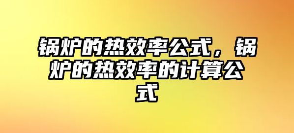 鍋爐的熱效率公式，鍋爐的熱效率的計(jì)算公式