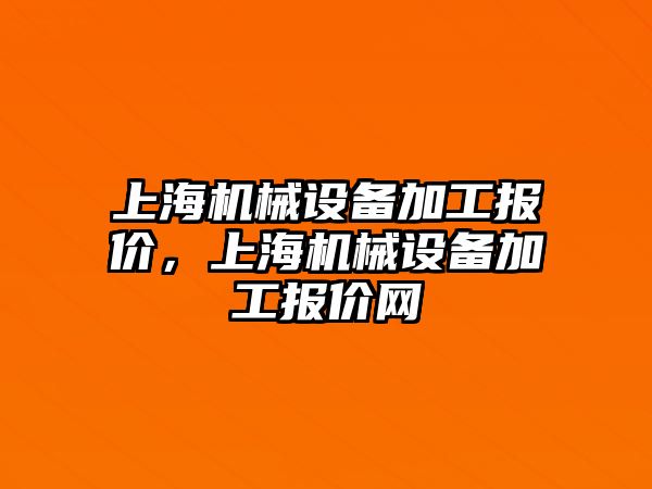 上海機械設(shè)備加工報價，上海機械設(shè)備加工報價網(wǎng)