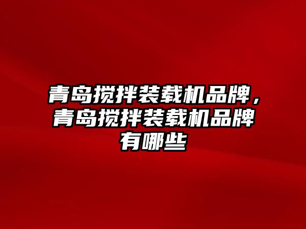 青島攪拌裝載機品牌，青島攪拌裝載機品牌有哪些