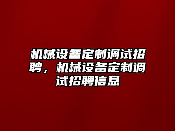 機(jī)械設(shè)備定制調(diào)試招聘，機(jī)械設(shè)備定制調(diào)試招聘信息