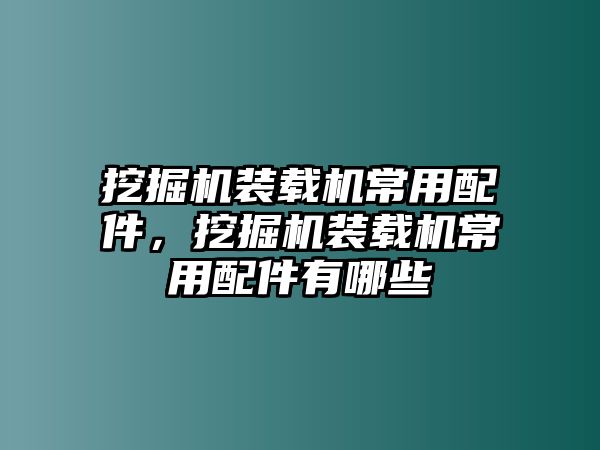 挖掘機(jī)裝載機(jī)常用配件，挖掘機(jī)裝載機(jī)常用配件有哪些