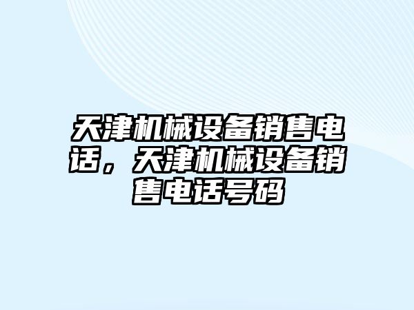 天津機械設(shè)備銷售電話，天津機械設(shè)備銷售電話號碼