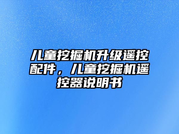 兒童挖掘機(jī)升級(jí)遙控配件，兒童挖掘機(jī)遙控器說明書