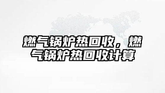 燃氣鍋爐熱回收，燃氣鍋爐熱回收計算