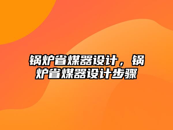 鍋爐省煤器設(shè)計，鍋爐省煤器設(shè)計步驟