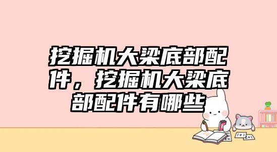 挖掘機大梁底部配件，挖掘機大梁底部配件有哪些