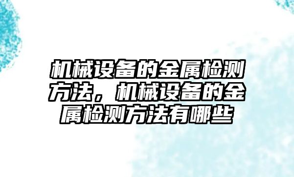 機械設(shè)備的金屬檢測方法，機械設(shè)備的金屬檢測方法有哪些