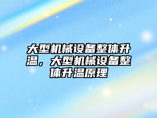 大型機械設(shè)備整體升溫，大型機械設(shè)備整體升溫原理