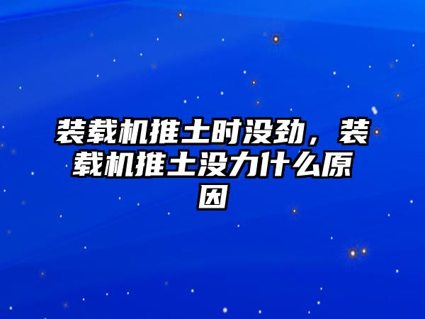 裝載機(jī)推土?xí)r沒(méi)勁，裝載機(jī)推土沒(méi)力什么原因