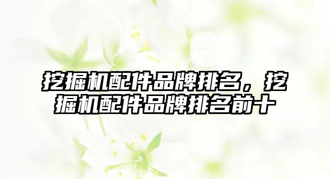 挖掘機配件品牌排名，挖掘機配件品牌排名前十