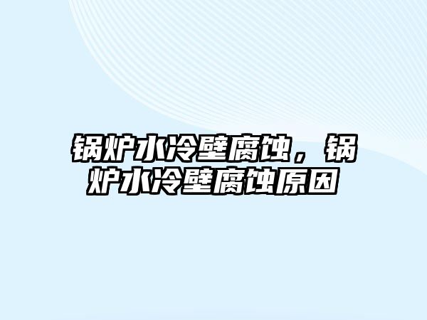 鍋爐水冷壁腐蝕，鍋爐水冷壁腐蝕原因