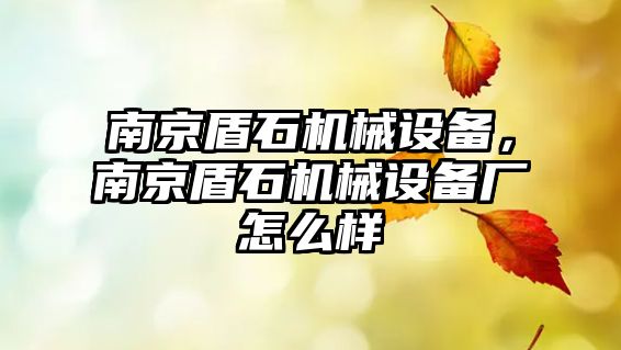 南京盾石機械設(shè)備，南京盾石機械設(shè)備廠怎么樣