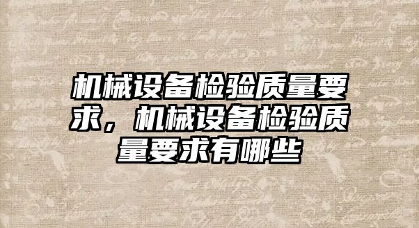 機械設備檢驗質(zhì)量要求，機械設備檢驗質(zhì)量要求有哪些