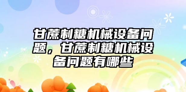 甘蔗制糖機械設(shè)備問題，甘蔗制糖機械設(shè)備問題有哪些