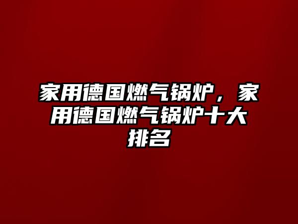 家用德國燃氣鍋爐，家用德國燃氣鍋爐十大排名