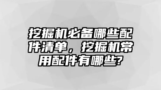 挖掘機必備哪些配件清單，挖掘機常用配件有哪些?