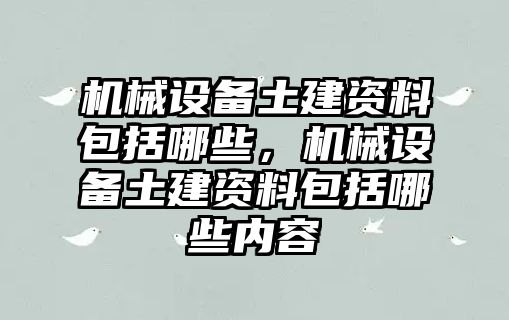 機械設(shè)備土建資料包括哪些，機械設(shè)備土建資料包括哪些內(nèi)容