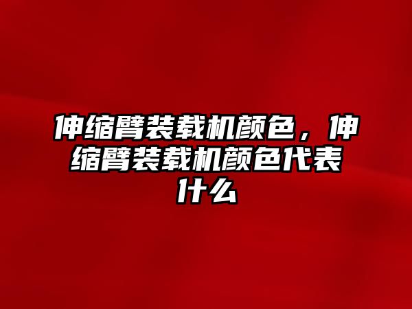 伸縮臂裝載機(jī)顏色，伸縮臂裝載機(jī)顏色代表什么