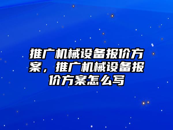 推廣機械設備報價方案，推廣機械設備報價方案怎么寫