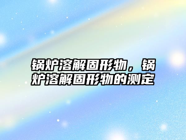 鍋爐溶解固形物，鍋爐溶解固形物的測(cè)定