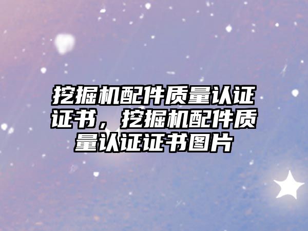 挖掘機配件質量認證證書，挖掘機配件質量認證證書圖片