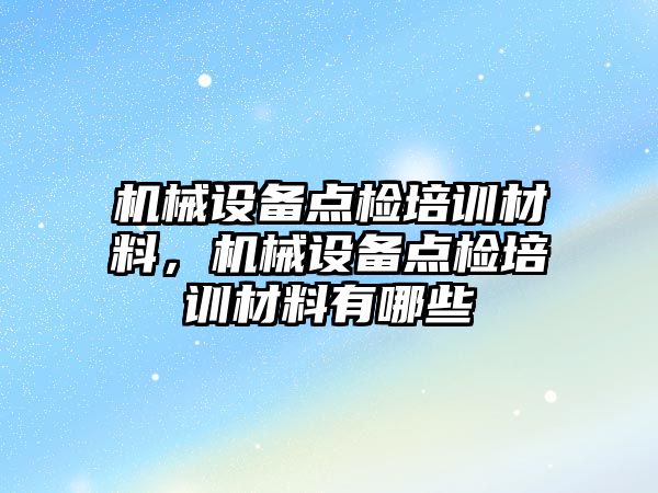 機械設(shè)備點檢培訓(xùn)材料，機械設(shè)備點檢培訓(xùn)材料有哪些