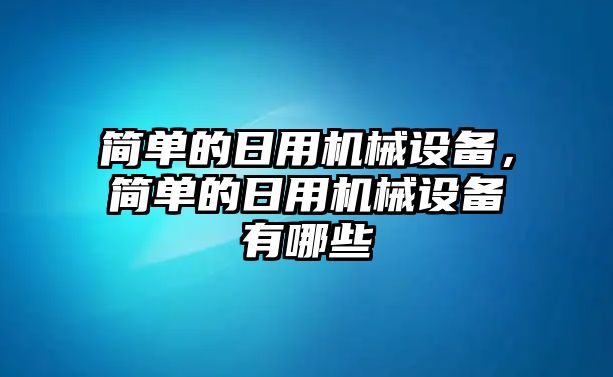 簡(jiǎn)單的日用機(jī)械設(shè)備，簡(jiǎn)單的日用機(jī)械設(shè)備有哪些