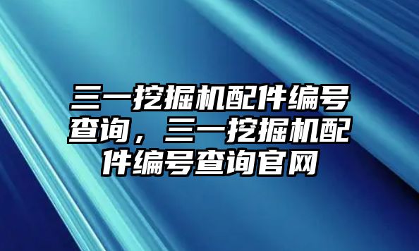 三一挖掘機(jī)配件編號查詢，三一挖掘機(jī)配件編號查詢官網(wǎng)