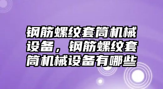 鋼筋螺紋套筒機(jī)械設(shè)備，鋼筋螺紋套筒機(jī)械設(shè)備有哪些