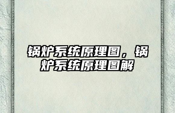 鍋爐系統(tǒng)原理圖，鍋爐系統(tǒng)原理圖解