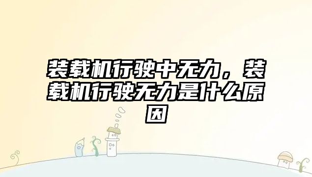 裝載機行駛中無力，裝載機行駛無力是什么原因