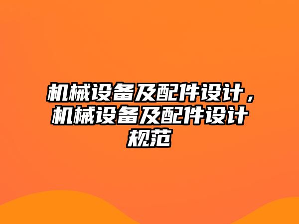 機(jī)械設(shè)備及配件設(shè)計(jì)，機(jī)械設(shè)備及配件設(shè)計(jì)規(guī)范