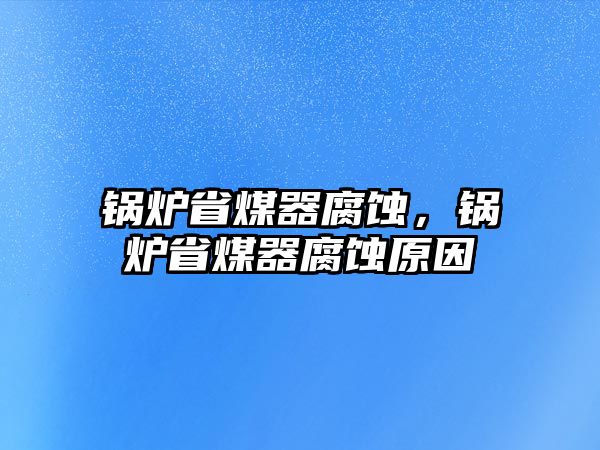 鍋爐省煤器腐蝕，鍋爐省煤器腐蝕原因