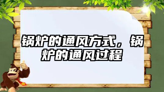 鍋爐的通風(fēng)方式，鍋爐的通風(fēng)過程