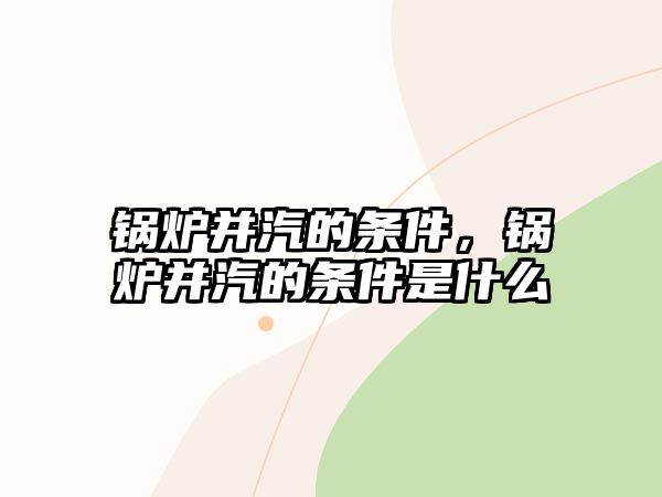 鍋爐并汽的條件，鍋爐并汽的條件是什么