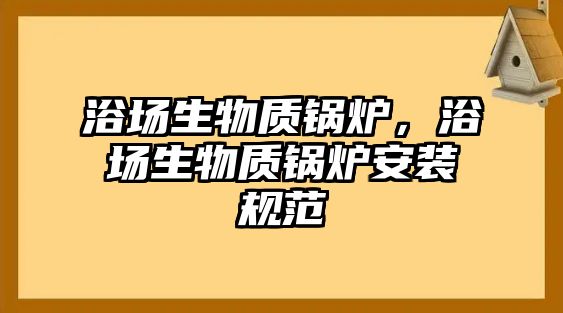 浴場(chǎng)生物質(zhì)鍋爐，浴場(chǎng)生物質(zhì)鍋爐安裝規(guī)范