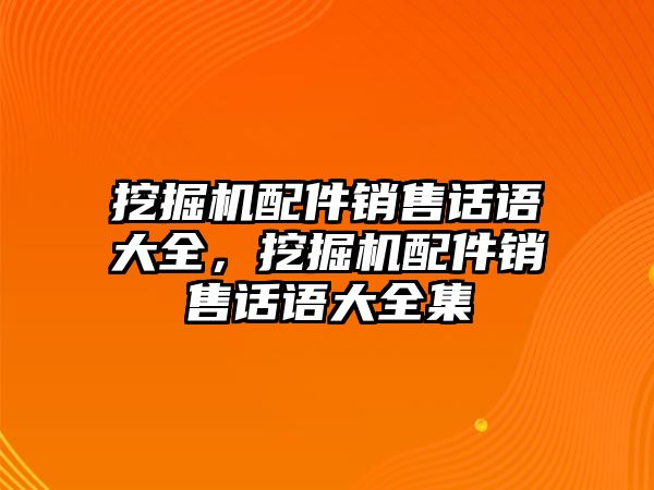 挖掘機(jī)配件銷售話語大全，挖掘機(jī)配件銷售話語大全集