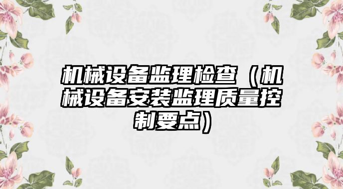 機械設(shè)備監(jiān)理檢查（機械設(shè)備安裝監(jiān)理質(zhì)量控制要點）