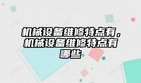 機械設備維修特點有，機械設備維修特點有哪些