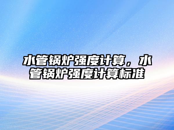 水管鍋爐強度計算，水管鍋爐強度計算標(biāo)準(zhǔn)