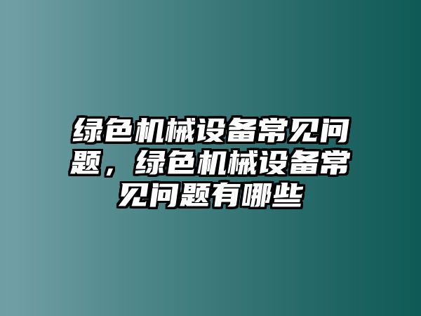 綠色機(jī)械設(shè)備常見問題，綠色機(jī)械設(shè)備常見問題有哪些