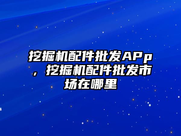 挖掘機配件批發(fā)APp，挖掘機配件批發(fā)市場在哪里