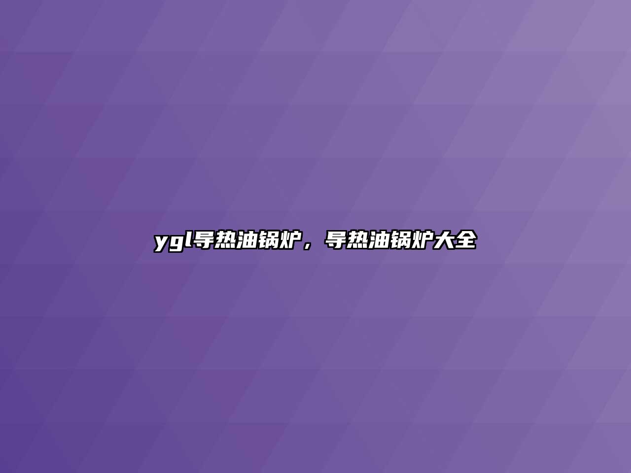 ygl導(dǎo)熱油鍋爐，導(dǎo)熱油鍋爐大全