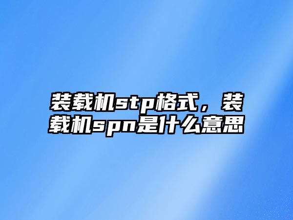 裝載機stp格式，裝載機spn是什么意思