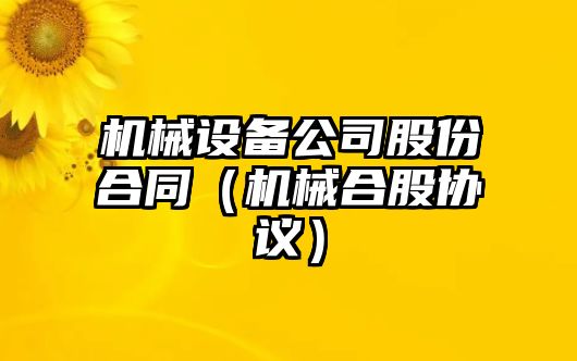 機械設(shè)備公司股份合同（機械合股協(xié)議）