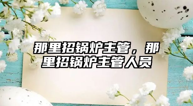 那里招鍋爐主管，那里招鍋爐主管人員